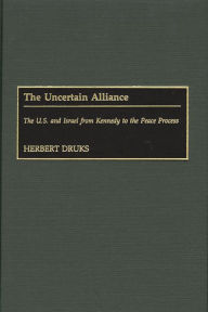 Title: The Uncertain Alliance: The U.S. and Israel from Kennedy to the Peace Process, Author: Herbert Druks