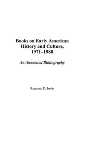Title: Books on Early American History and Culture, 1971-1980: An Annotated Bibliography, Author: Raymond D. Irwin