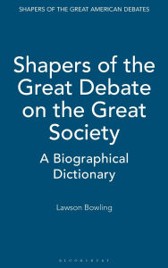 Title: Shapers of the Great Debate on the Great Society: A Biographical Dictionary, Author: Lawson Bowling