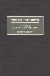 Title: The Bright Boys: A History of Townsend Harris High School, Author: Eileen Lebow