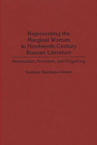 Title: Representing the Marginal Woman in Nineteenth-Century Russian Literature: Personalism, Feminism, and Polyphony, Author: Svetlana Grenier