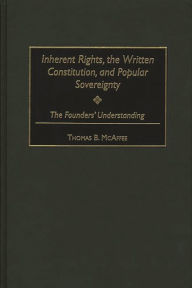 Title: Inherent Rights, the Written Constitution, and Popular Sovereignty: The Founders' Understanding, Author: Thomas B. McAffee