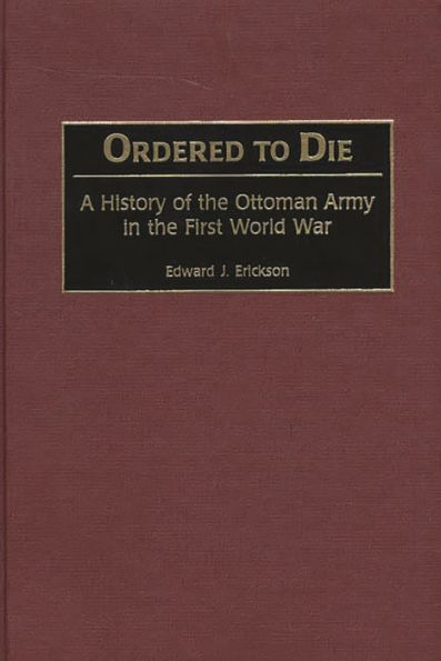 Ordered to Die: A History of the Ottoman Army in the First World War