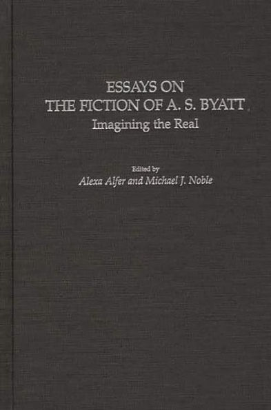 Essays on the Fiction of A. S. Byatt: Imagining the Real