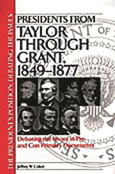 Presidents from Taylor through Grant, 1849-1877: Debating the Issues Pro and Con Primary Documents