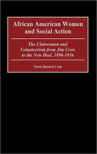 Title: African American Women and Social Action: The Clubwomen and Volunteerism from Jim Crow to the New Deal, 1896-1936, Author: Floris B. Cash