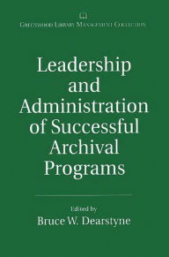 Title: Leadership and Administration of Successful Archival Programs / Edition 1, Author: Bruce W. Dearstyne