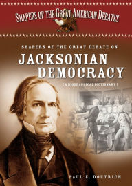 Title: Shapers of the Great Debate on Jacksonian Democracy: A Biographical Dictionary, Author: Paul E. Doutrich