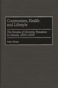 Title: Communism, Health and Lifestyle: The Paradox of Mortality Transition in Albania, 1950-1990, Author: Arjan Gjonca