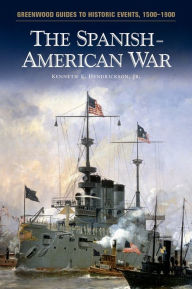 Title: The Spanish-American War (Greenwood Guides to Historic Events, 1500-1900) / Edition 1, Author: Kenneth E. Hendrickson Jr.