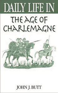 Title: Daily Life in the Age of Charlemagne (Daily Life Through History Series), Author: John J. Butt