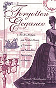 Title: Forgotten Elegance: The Art, Artifacts, and Peculiar History of Victorian and Edwardian Entertaining in America, Author: Wendell Schollander