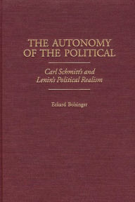 Title: The Autonomy of the Political: Carl Schmitt's and Lenin's Political Realism, Author: Eckard Bolsinger