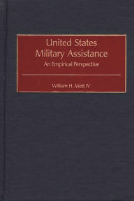 Title: United States Military Assistance: An Empirical Perspective, Author: William H. Mott IV