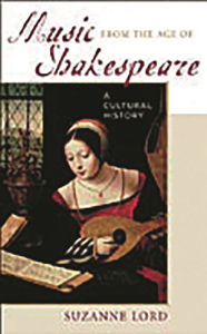 Title: Music from the Age of Shakespeare: A Cultural History, Author: Suzanne Lord