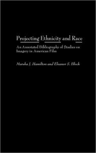 Title: Projecting Ethnicity and Race: An Annotated Bibliogaphy of Studies on Imagery in American Film, Author: Marsha J. Hamilton