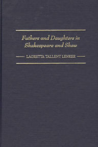 Title: Fathers and Daughters in Shakespeare and Shaw, Author: Lagretta Lenker