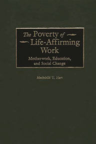 Title: The Poverty of Life-Affirming Work: Motherwork, Education, and Social Change, Author: Mechthild Hart