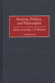 Title: Passion, Politics, and Philosophie: Rediscovering J.-P. Brissot, Author: Leonore Loft