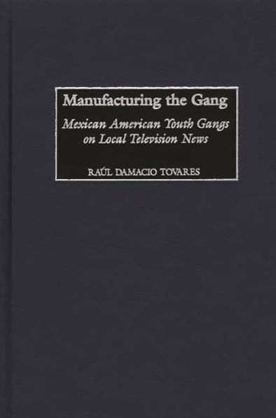 Manufacturing the Gang: Mexican American Youth Gangs on Local Television News