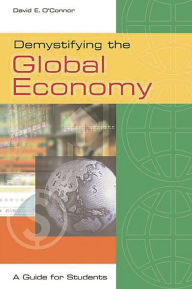 Title: Demystifying the Global Economy: A Guide for Students, Author: David E. O'Connor