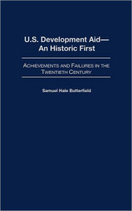 Title: U.S. Development Aid--An Historic First: Achievements and Failures in the Twentieth Century / Edition 1, Author: Samuel Hale Butterfield