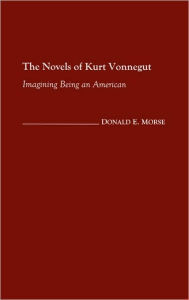 Title: The Novels of Kurt Vonnegut: Imagining Being an American, Author: Donald Morse