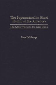 Title: The Supernatural in Short Fiction of the Americas: The Other World in the New World, Author: Dana Del George