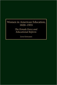 Title: Women in American Education, 1820-1955: The Female Force and Educational Reform, Author: June Edwards