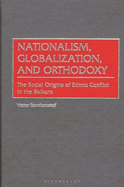 Nationalism, Globalization, and Orthodoxy: The Social Origins of Ethnic Conflict in the Balkans