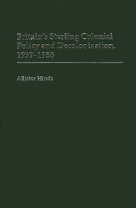 Title: Britain's Sterling Colonial Policy and Decolonization, 1939-1958, Author: Allister Hinds