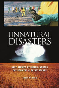 Title: Unnatural Disasters: Case Studies of Human-Induced Environmental Catastrophes, Author: Angus M. Gunn