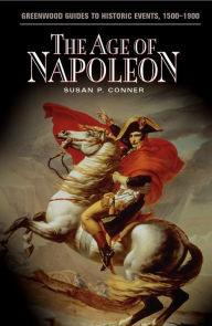Title: The Age of Napoleon (Greenwood Guides to Historic Events, 1500-1900) / Edition 1, Author: Susan P. Conner