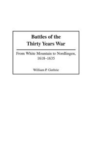 Title: Battles of the Thirty Years War: From White Mountain to Nordlingen, 1618-1635, Author: William P. Guthrie