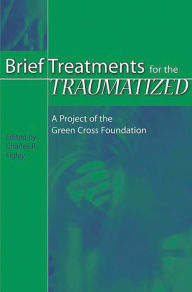 Title: Brief Treatments for the Traumatized: A Project of the Green Cross Foundation, Author: Charles R. Figley