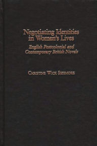 Title: Negotiating Identities in Women's Lives: English Postcolonial and Contemporary British Novels, Author: Christine W. Sizemore