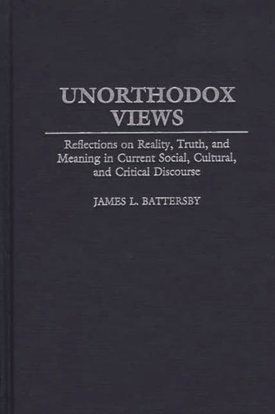 Unorthodox Views: Reflections on Reality, Truth, and Meaning in Current Social, Cultural, and Critical Discourse