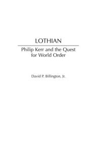 Title: Lothian: Philip Kerr and the Quest for World Order, Author: David P. Billington Jr.