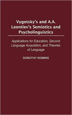 Vygotsky's and A.A. Leontiev's Semiotics and Psycholinguistics: Applications for Education, Second Language Acquisition, and Theories of Language