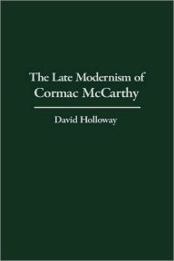 Title: The Late Modernism of Cormac McCarthy, Author: David Holloway