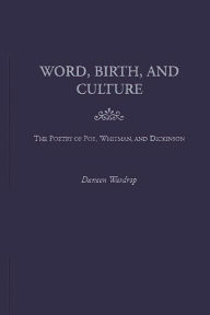 Title: Word, Birth, and Culture: The Poetry of Poe, Whitman, and Dickinson, Author: Daneen Wardrop