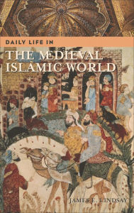 Title: Daily Life in the Medieval Islamic World (Daily Life Through History Series) / Edition 1, Author: James E. Lindsay
