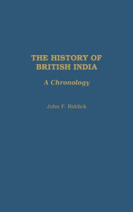 Title: The History of British India: A Chronology, Author: John F. Riddick