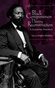 Title: Black Congressmen During Reconstruction: A Documentary Sourcebook, Author: Stephen Middleton