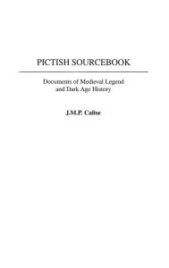 Title: Pictish Sourcebook: Documents of Medieval Legend and Dark Age History, Author: J.M.P. Calise