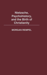Title: Nietzsche, Psychohistory, and the Birth of Christianity, Author: Morgan Rempel
