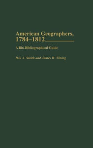 Title: American Geographers, 1784-1812: A Bio-Bibliographical Guide, Author: Ben A. Smith
