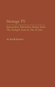 Title: Strange TV: Innovative Television Series from The Twilight Zone to The X-Files, Author: M. Keith Booker