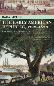 Title: Daily Life in the Early Republic, 1790-1820: Creating a New Nation (Daily Life Through History Series), Author: David S. Heidler