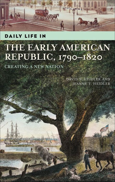 Daily Life in the Early Republic, 1790-1820: Creating a New Nation (Daily Life Through History Series)